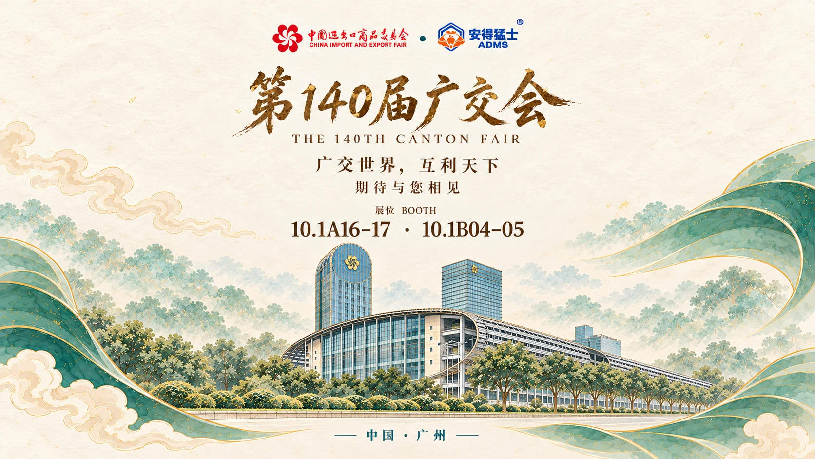 第140届广交会。广交世界，互利天下。期待与您相见。展位10.1A16–17、10.1B04–05。中国·广州。